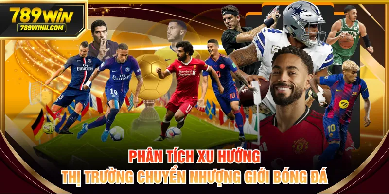 Phân tích xu hướng thị trường chuyển nhượng giới bóng đá
